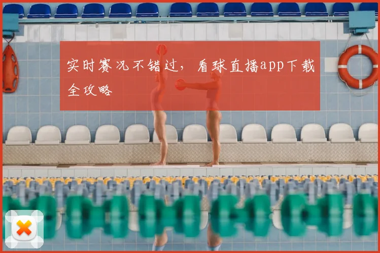 实时赛况不错过，看球直播app下载全攻略