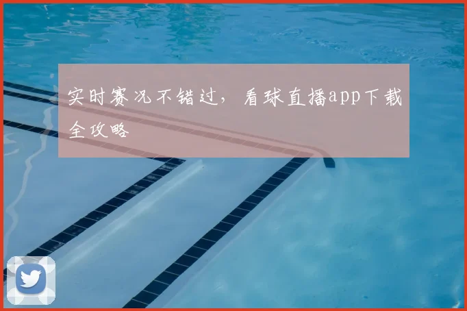 实时赛况不错过,看球直播app下载全攻略